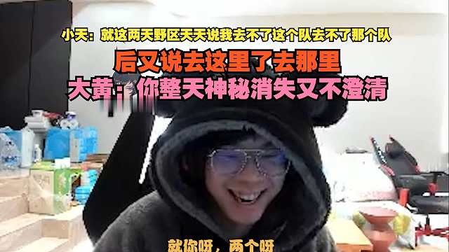 【Tian】小天：就这两天野区天天说我去不了这个队去不了那个队，然后又说去这里了去那里，大黄：你整天