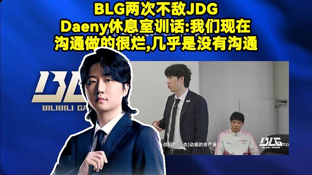 BLG两次不敌JDG,Daeny休息室训话：第一把结束之后你们心态动摇的很严重，其实我们现在沟通做的