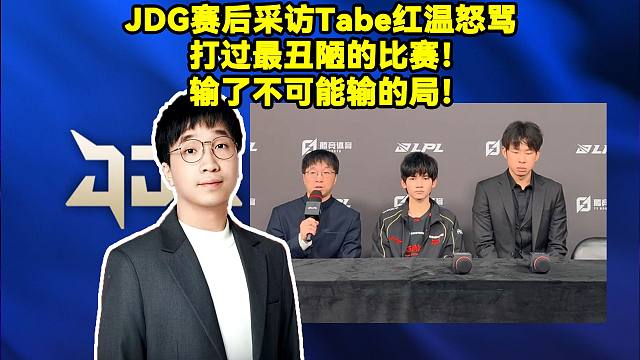 JDG不敌WBG赛后采访，Tabe红温怒骂：打过最丑陋的比赛！输了不可能输的局！Tabe说JDG输得