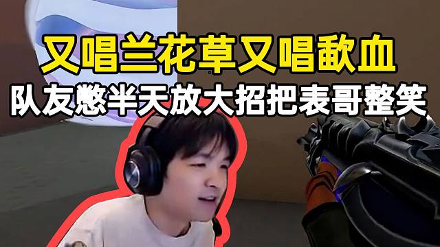 队友憋半天放大招把表哥整笑，又唱兰花草又唱歃血