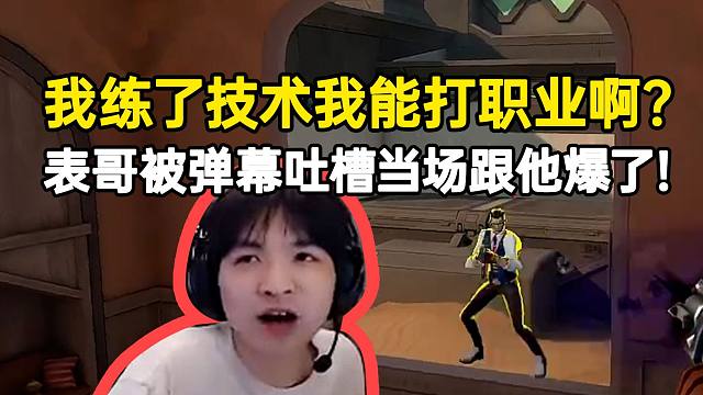 表哥被弹幕吐槽当场跟他爆了：我练了技术我能打职业啊？练这练那的！