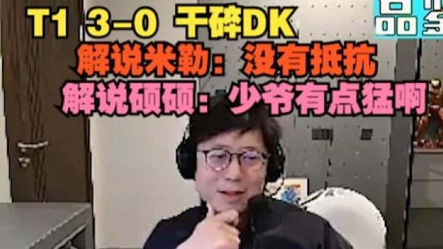 【T1 3-0 DK】解说米勒：没有抵抗，解说硕硕：少爷有点猛啊