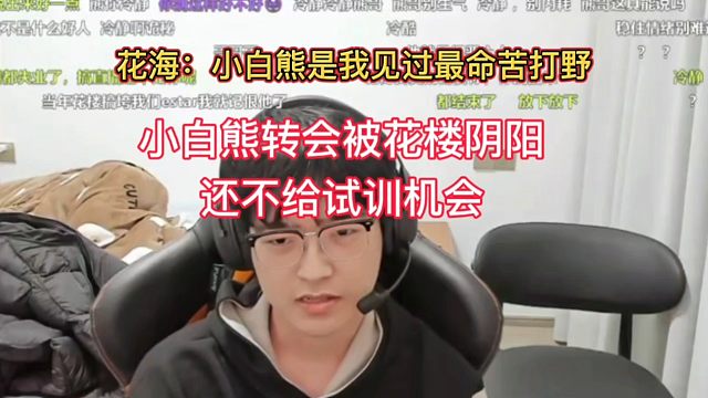 小白熊直言被花楼阴阳，试训不给机会，终于理解花海那句，小白熊是我见过最命苦的打野