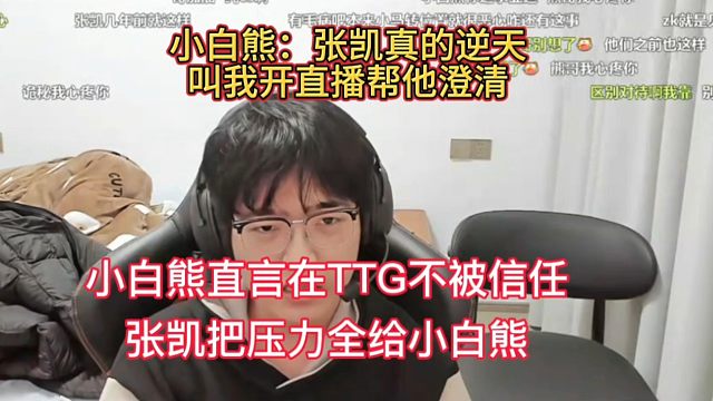 小白熊直言在TTG不被信任，张凯把所有压力给他，还背地说他坏话