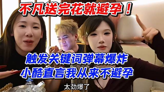 不凡送完花就避孕！触发关键词弹幕爆炸小酷直言我从来不避孕