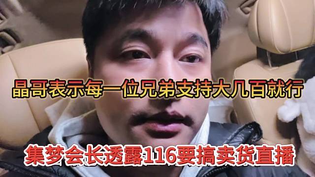 集梦会长透露116要搞卖货了，晶哥要求粉丝一人支持大几百就行