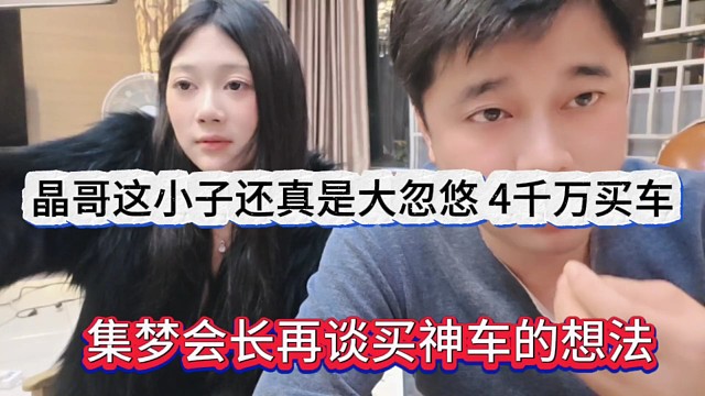 集梦会长再谈买神车的想法，晶哥这小子大忽悠，拿出4千万预算