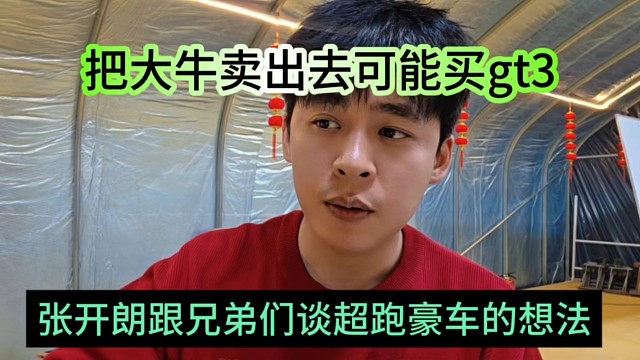 张开朗跟兄弟们谈超跑豪车的想法，把大牛卖出去可能买gt3？