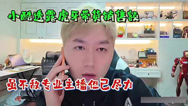 小酷透露虎牙带货销售额，虽不敌专业主播但已尽力