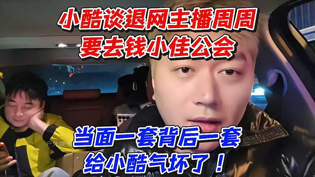 小酷谈退网主播周周要去钱小佳公会！当面一套背后一套给小酷气坏了