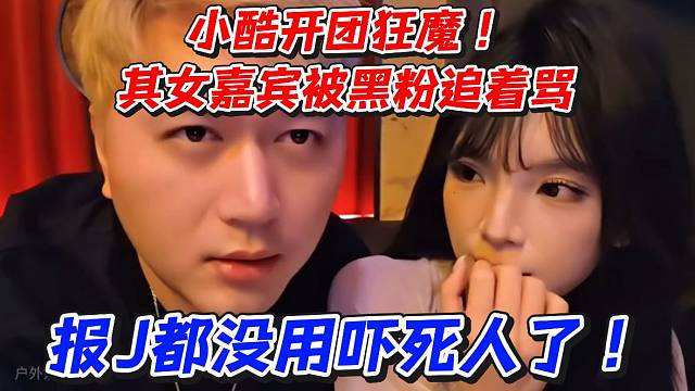 小酷开团狂魔其女嘉宾被黑粉追着骂！报J都没用吓死人了
