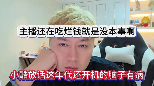小酷放话这年头还开机的就是脑子有病，主播吃烂钱就是没本事