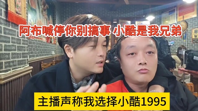 主播声称他选择小酷1995，阿布喊话你别搞事，小酷是我的兄弟