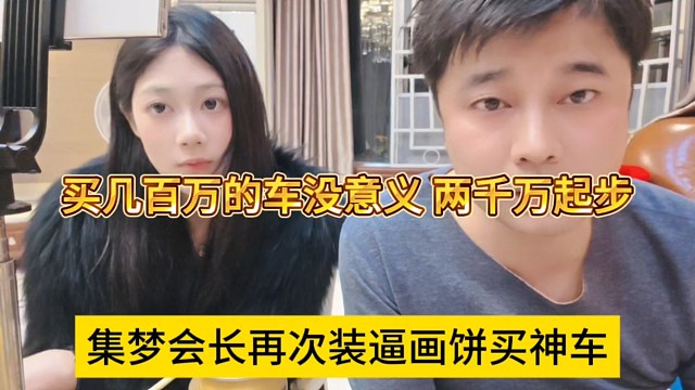 集梦会长再次画饼装x买神车，几百万的车有啥意义，要搞就两千万起步