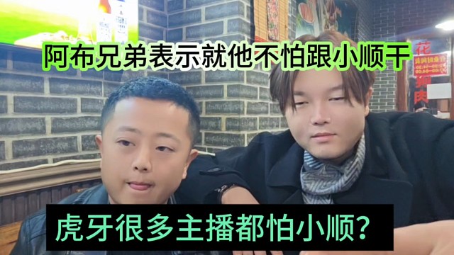 虎牙很多主播都怕小顺？阿布兄弟表示就他不怕敢跟小顺干