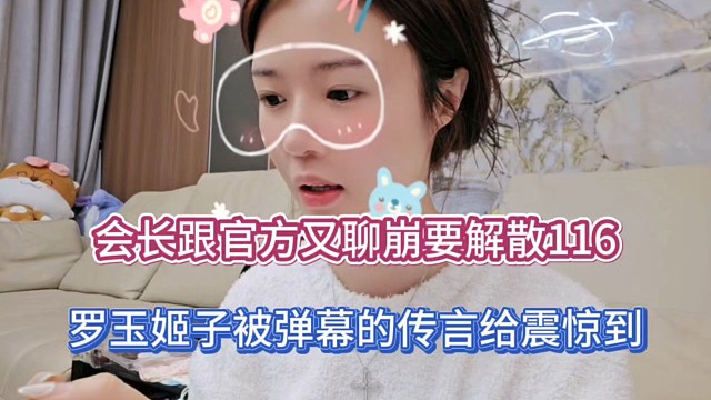会长跟官方又聊崩要解散116，罗玉姬子被弹幕的传言给震惊到！