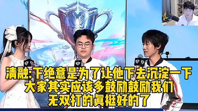 清融采访：下绝意是为了让他下去沉淀一下，大家其实应该多鼓励鼓励我们，无双打的真挺好的了