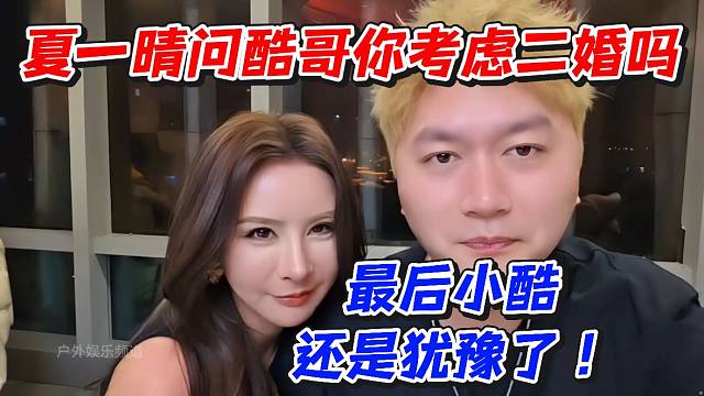 夏一晴问酷哥你考虑二婚吗？最后小酷还是犹豫了