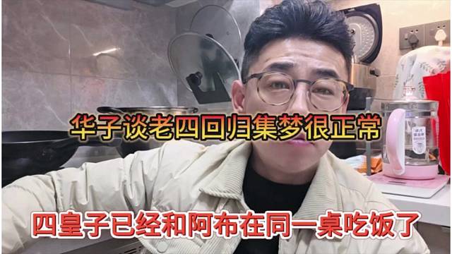 四皇子已经和阿布在同一桌吃饭了，华子谈老四回归集梦是聪明