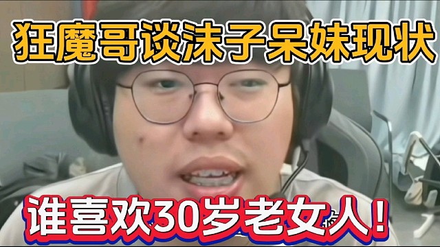 狂魔哥谈沫子呆妹现状，谁喜欢30岁老女人！
