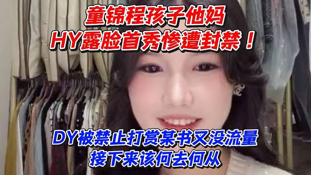 童锦程孩子他妈虎牙露脸首秀惨遭封禁！D被禁止打赏某书又没流量接下来该何去何从
