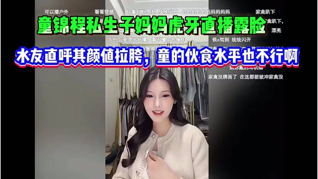 童锦程私生子妈妈虎牙直播露脸，水友直呼其颜值拉胯，童的伙食水平也不行啊