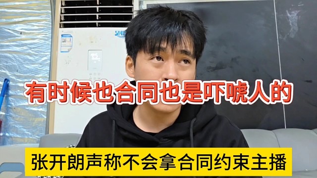 张开朗声称不会拿合同约束主播，有时候合同也是吓唬人的