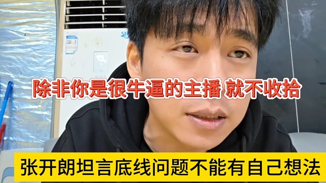 张开朗坦言底线问题不能有自己想法，除非你是很牛的主播，不然收拾你
