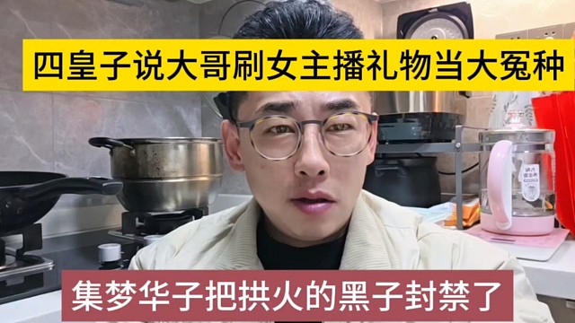 集梦华子把拱火的黑子封禁了，四皇子说大哥刷女主播礼物就是冤种