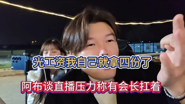 光工资我自己就拿四份了，阿布谈直播压力称有会长扛着！