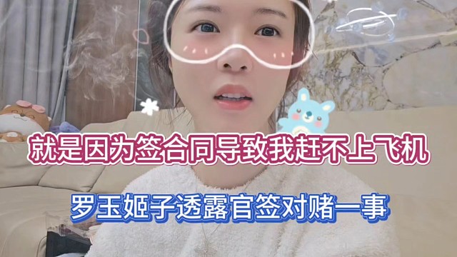 就是因为签合同导致我赶不上飞机，罗玉姬子透露官签对赌一事！
