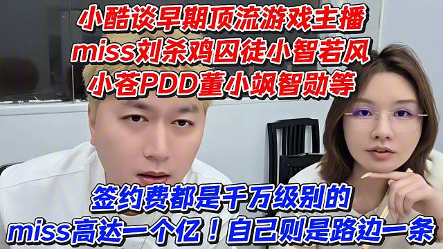 小酷谈早期顶流游戏主播签约费都是千万级别的miss高达一个亿！自己则是路边一条