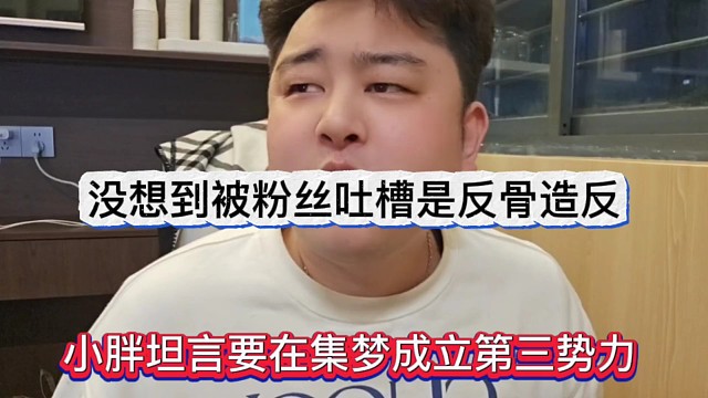 小胖放话要在集梦成立第三势力，没想到被粉丝吐槽反骨造反