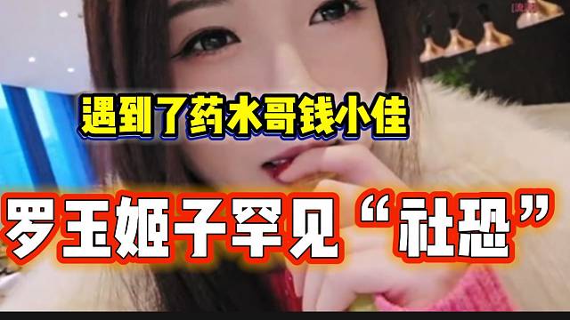 罗玉姬子参加活动现场罕见“社恐”。因为遇到了药水哥钱小佳！