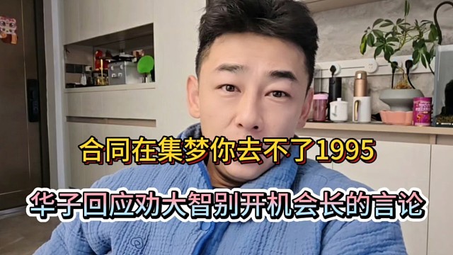 合同在集梦你去不了1995，华子回应劝大智别开机会长的言论！