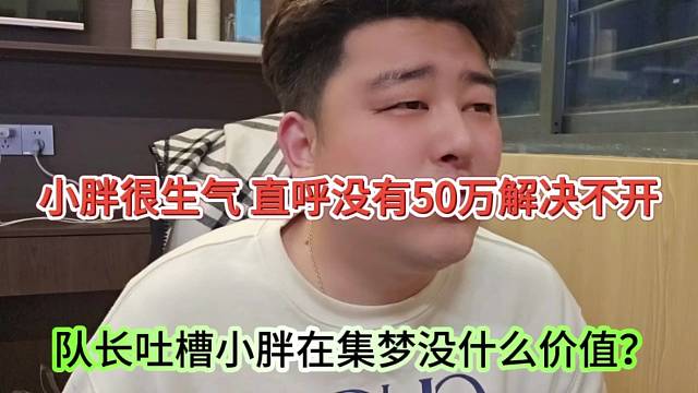 队长吐槽小胖在集梦没什么价值？小胖生气：没有50万解决不了