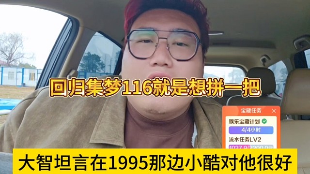 大智坦言在1995那边小酷对他很好，回归集梦116就是想拼一把