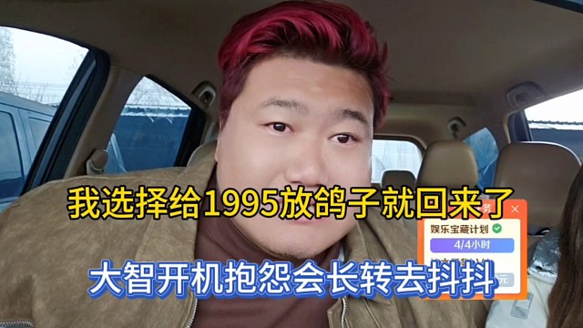 我选择给1995放鸽子就回来了，大智开机抱怨会长转去抖抖！