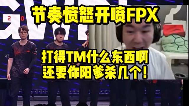 节奏看FPX输比赛愤怒开喷 还要你阳爹杀几个啊 打的TM什么东西！