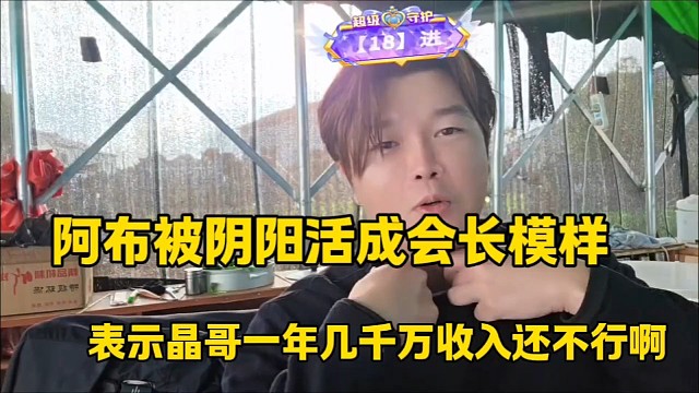 阿布被阴阳活成会长模样
表示晶哥一年几千万收入还不行啊