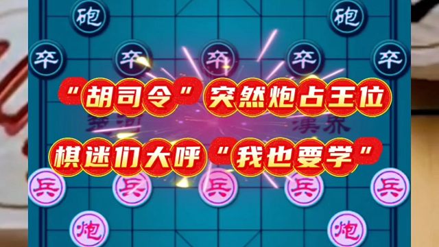 “胡司令”突然炮占王位，棋迷们大呼“我也要学”