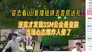 姿態(tài)看Uzi復(fù)播去送禮物，送完發(fā)現(xiàn)SSM的工會(huì)是皇族，當(dāng)場(chǎng)心態(tài)爆炸要退款！
