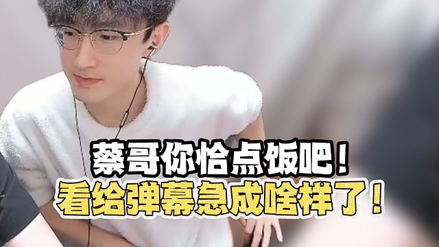 蔡哥你恰点饭吧！看给弹幕急成啥了！