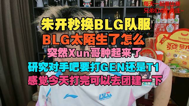 【朱开】秒换BLG队服，BLG太陌生了怎么突然Xun哥肿起来了，研究对手吧要打GEN还是T1，感觉今