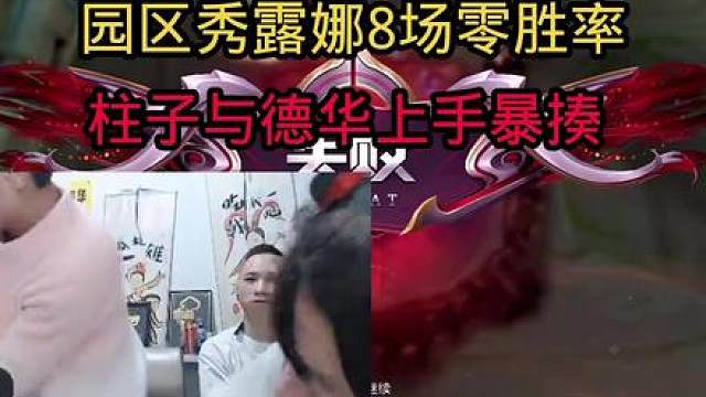 园区秀露娜8场零胜率，柱子与德华上手暴揍