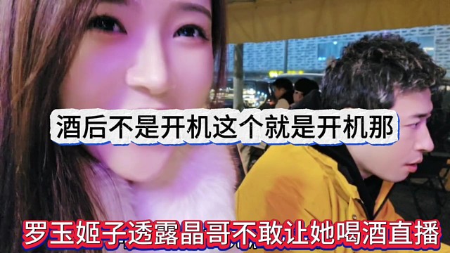 罗玉姬子透露晶哥不敢让他喝酒直播，喝酒不是开机这个就是开机那个
