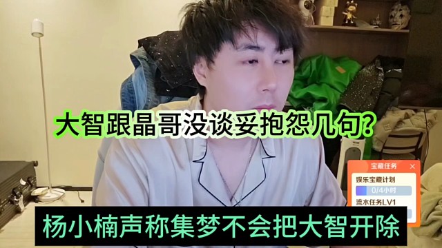 杨小楠声称集梦不会把大智开除，大智跟晶哥没谈妥抱怨几句？