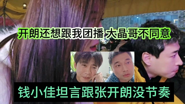 钱小佳坦言跟张开朗没节奏，开朗还想跟我团播，大晶哥不同意