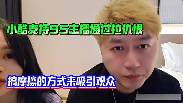 小酷支持95主播通过拉仇恨、搞摩擦的方式来吸引观众