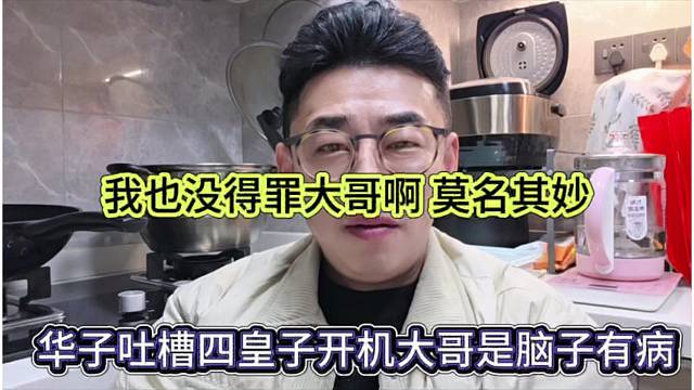 华子吐槽四皇子开机大哥是脑子有病，我也没得罪大哥啊，莫名其妙